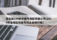 排名前100的中国专利区块链公司[2019年全球区块链专利企业排行榜]